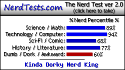 NerdTests.com says I'm a Kinda Dorky Nerd King.  What are you?  Click here!